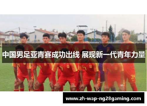 中国男足亚青赛成功出线 展现新一代青年力量