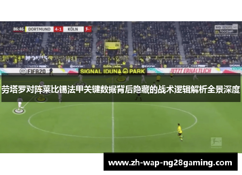 劳塔罗对阵莱比锡法甲关键数据背后隐藏的战术逻辑解析全景深度 劳塔罗对阵莱比锡法甲关键数据背后隐藏的战术逻辑解析全景深度