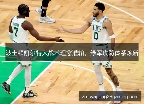 波士顿凯尔特人战术理念灌输,绿军攻防体系焕新 波士顿凯尔特人战术理念灌输,绿军攻防体系焕新