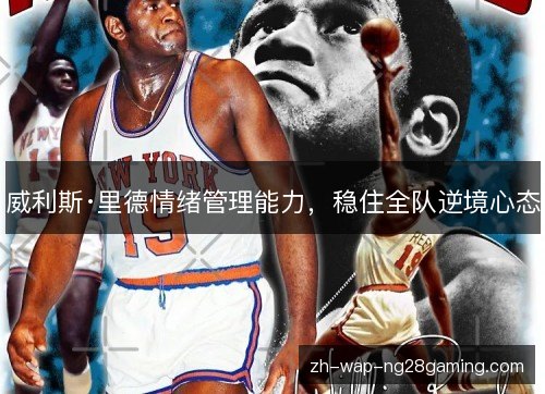 威利斯·里德情绪管理能力,稳住全队逆境心态 威利斯·里德情绪管理能力,稳住全队逆境心态