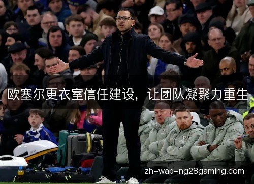 欧塞尔更衣室信任建设,让团队凝聚力重生 欧塞尔更衣室信任建设,让团队凝聚力重生